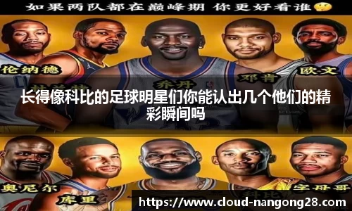 长得像科比的足球明星们你能认出几个他们的精彩瞬间吗